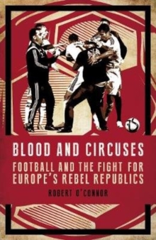 Blood and Circuses: Football and the Fight for Europe’s Rebel Republics