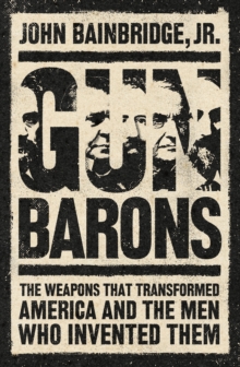 Image for Gun Barons: The Weapons That Changed America, and the Men Who Invented Them