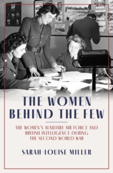 Image for The women behind the few  : the Women's Auxiliary Air Force and British intelligence during the Second World War