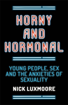 Image for Horny and hormonal  : young people, sex and the anxieties of sexuality