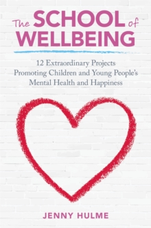 Image for The school of wellbeing  : 12 extraordinary projects promoting children and young people's mental health and happiness