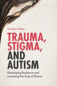 Trauma, Stigma, and Autism: Developing Resilience and Loosening the Grip of Shame