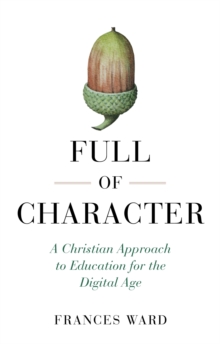 Image for Full of character  : a Christian approach to education for the digital age