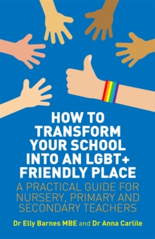 Image for How to transform your school into an LGBT+ friendly place  : a practical guide for nursery, primary and secondary teachers