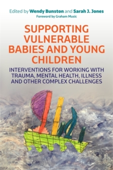 Image for Supporting vulnerable babies and young children  : interventions for working with trauma, mental health, illness and other complex challenges