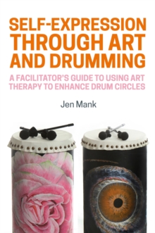 Self-Expression through Art and Drumming: A Facilitator’s Guide to Using Art Therapy to Enhance Drum Circles