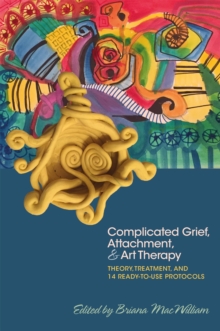 Image for Complicated grief, attachment & art therapy  : theory, treatment, and 14 ready-to-use protocols