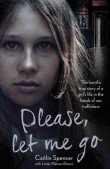 Image for Please, let me go  : the horrific true story of a girl's life in the hands of sex traffickers