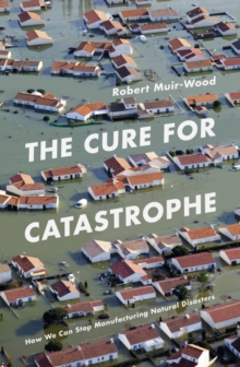 Image for The cure for catastrophe  : how we can stop manufacturing natural disasters
