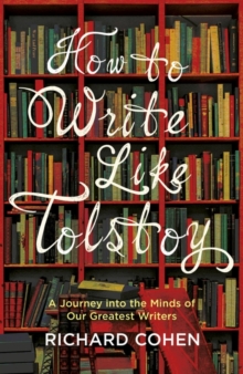 How to Write Like Tolstoy: A Journey into the Minds of Our Greatest Writers