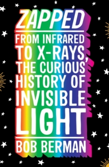 Image for Zapped  : from infrared to X-rays, the curious history of invisible light