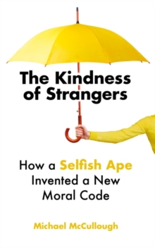 The Kindness of Strangers: How a Selfish Ape Invented a New Moral Code