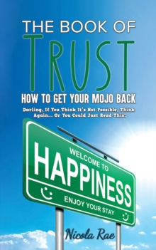 The Book of Trust – How to Get Your Mojo Back: Darling, If You Think It’s Not Possible, Think Again…Or You Could Just Read This!