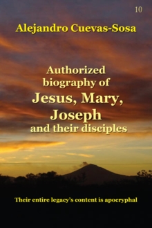 Image for Authorized biography of Jesus, Mary, Joseph and their disciples: their entire legacy's content is apocryphal : bioenergemal research, 25th anniversary