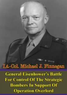 Image for General Eisenhower's Battle For Control Of The Strategic Bombers In Support Of Operation Overlord