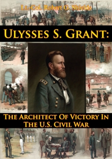 Image for Ulysses S. Grant: The Architect Of Victory In The U.S. Civil War