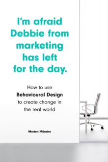 I’m Afraid Debbie from Marketing Has Left for the Day: How to Use Behavioural Design to Create Change in the Real World