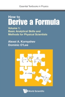 How To Derive A Formula – Volume 1: Basic Analytical Skills And Methods For Physical Scientists