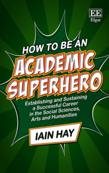 Image for How to be an academic superhero  : establishing and sustaining a successful career in the social sciences, arts and humanities