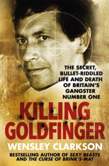 Image for Killing Goldfinger  : the secret, bullet-riddled life and death of Britain's gangster number one