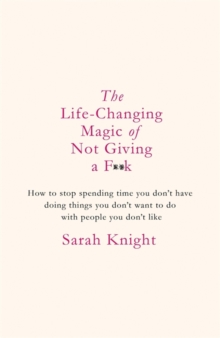Image for The life-changing magic of not giving a f**k  : how to stop spending time you don't have doing things you don't want to do with people you don't like
