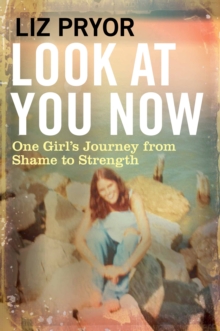 Look at You Now: One Girl’s Journey from Shame to Strength