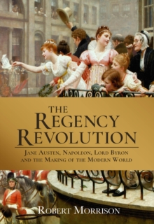 Image for The Regency revolution  : Jane Austen, Napoleon, Lord Byron and the making of the modern world