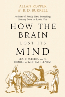 Image for How The Brain Lost Its Mind : Sex, Hysteria and the Riddle of Mental Illness