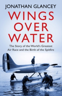 Wings Over Water: The Story of the World’s Greatest Air Race and the Birth of the Spitfire