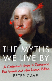 The Myths We Live By: A Contrarian’s Guide to Democracy, Free Speech and Other Liberal Fictions