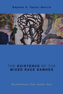 Image for The existence of the mixed race damnes: decolonialism, class, gender, race