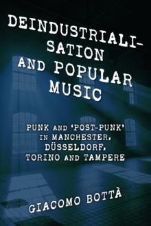 Image for Deindustrialisation and popular music: punk and 'post-punk' in Manchester, Dusseldorf, Torino and Tampere