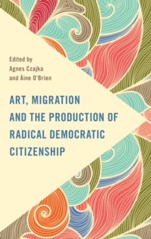 Image for Art, Migration and the Production of Radical Democratic Citizenship