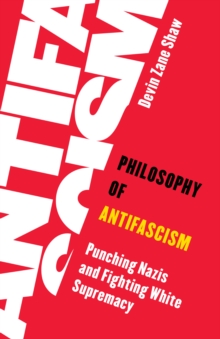 Image for Philosophy of antifascism  : punching Nazis and fighting white supremacy
