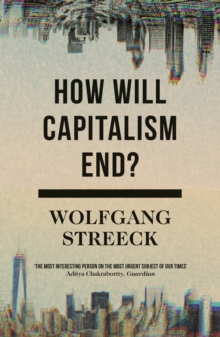 How Will Capitalism End?: Essays on a Failing System