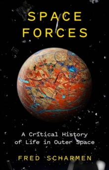 Space Forces: A Critical History of Life in Outer Space