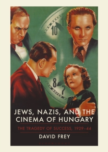 Image for Jews, Nazis, and the cinema of Hungary: the tragedy of success, 1929-44