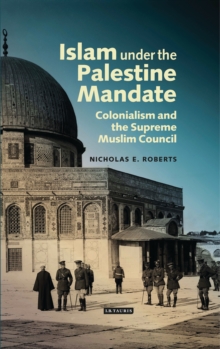 Image for Islam Under the Palestine Mandate: Colonialism and the Supreme Muslim Council