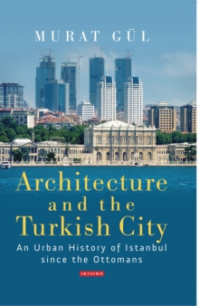 Image for Architecture and the Turkish city: an urban history of Istanbul since the Ottomans