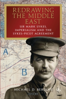 Image for Redrawing the Middle East: Sir Mark Sykes, Imperialism and the Sykes-Picot Agreement