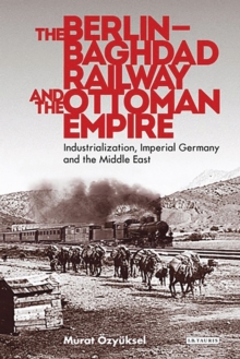 Image for The Berlin-Baghdad Railway and the Ottoman Empire: industrialization, Imperial Germany and the Middle East