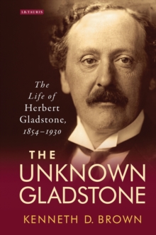 Image for The unknown Gladstone: the political life of Herbert Gladstone, 1854-1930