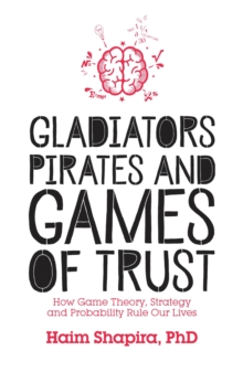 Image for Gladiators, pirates and games of trust  : how game theory, strategy and probability rule our lives