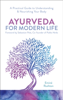 Ayurveda For Modern Life: A Practical Guide to Understanding & Nourishing Your Body