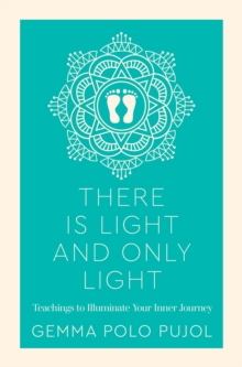 Image for There is light and only light  : teachings to illuminate your inner journey