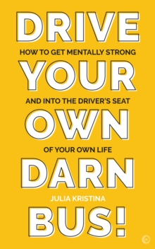 Drive Your Own Darn Bus!: How to Get Mentally Strong and into the Driver’s Seat of Your Life