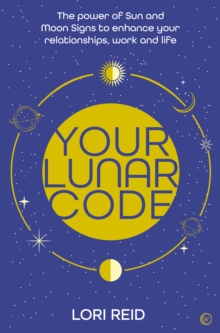 Your Lunar Code: The power of moon and sun signs to enhance your relationships, work and life