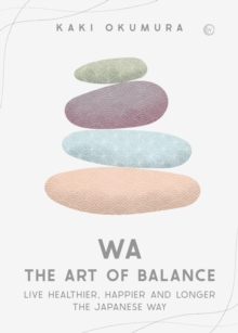 Wa – The Art of Balance: Live Healthier, Happier and Longer the Japanese Way