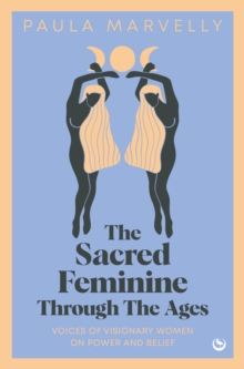 The Sacred Feminine Through The Ages: Voices of visionary women on power and belief