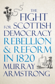 Image for The fight for Scottish democracy: rebellion and reform in 1820